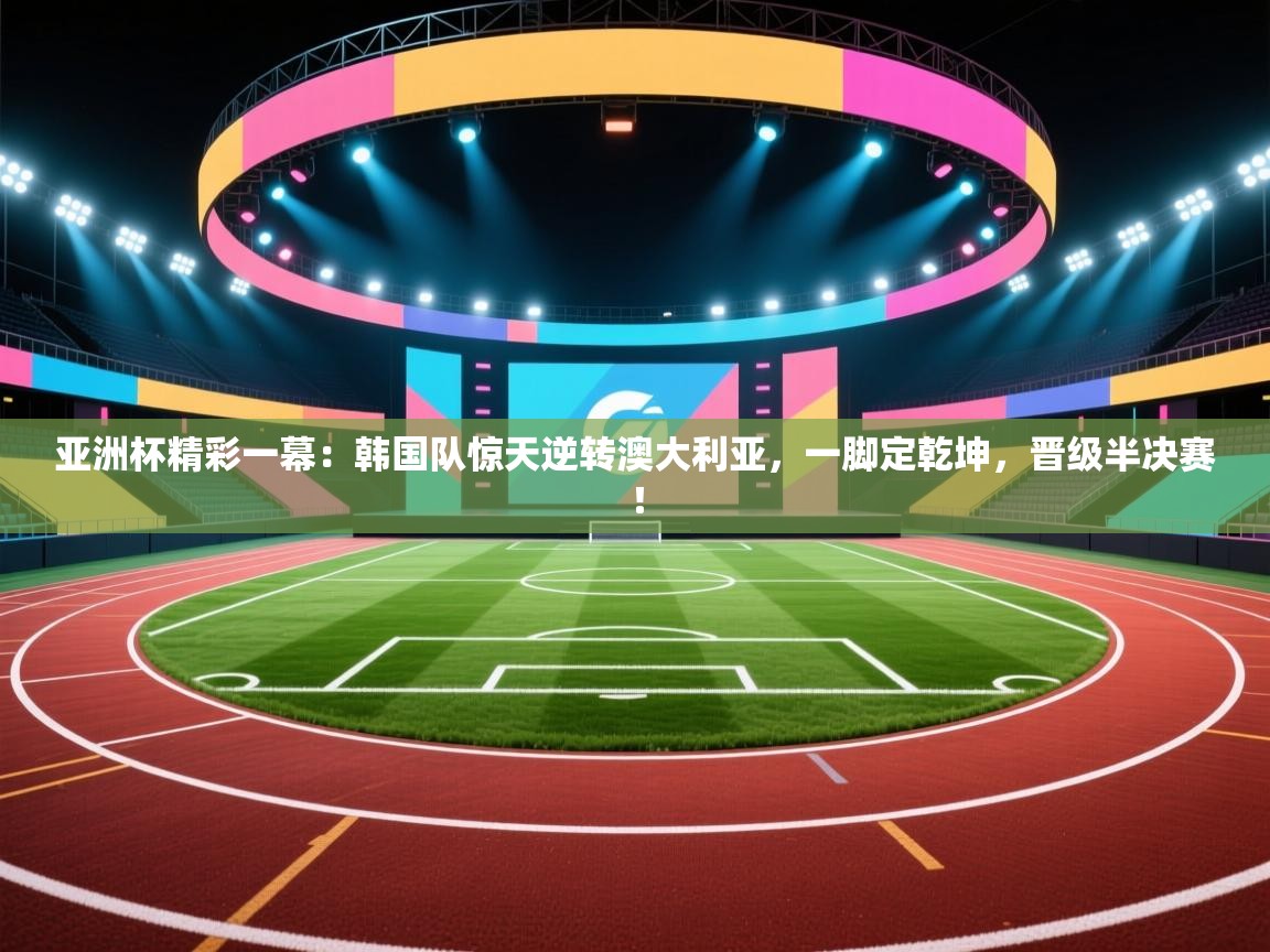 亚洲杯精彩一幕：韩国队惊天逆转澳大利亚，一脚定乾坤，晋级半决赛！  第1张