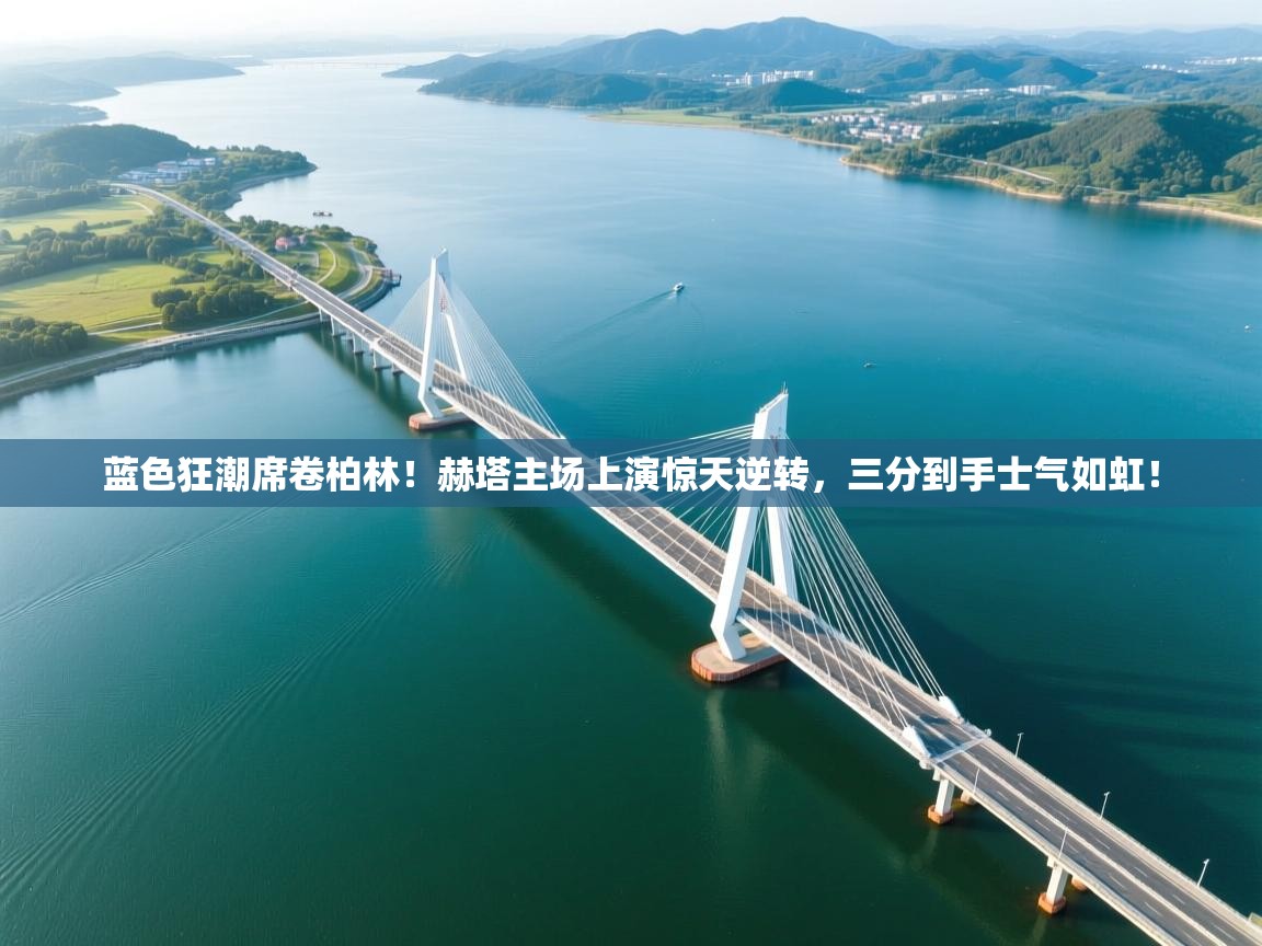 蓝色狂潮席卷柏林！赫塔主场上演惊天逆转，三分到手士气如虹！  第1张